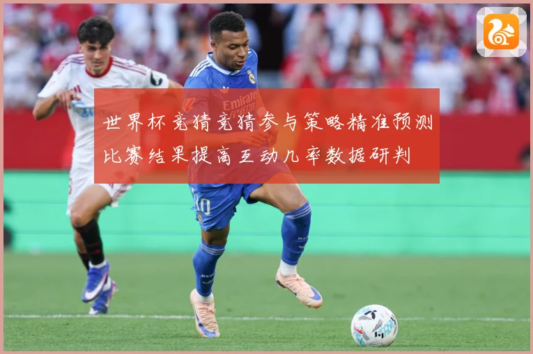 世界杯竞猜竞猜参与策略精准预测比赛结果提高互动几率数据研判