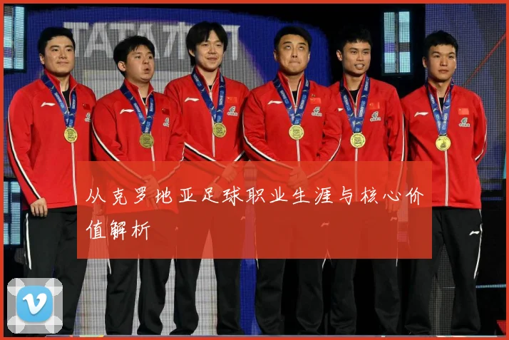 从克罗地亚足球职业生涯与核心价值解析