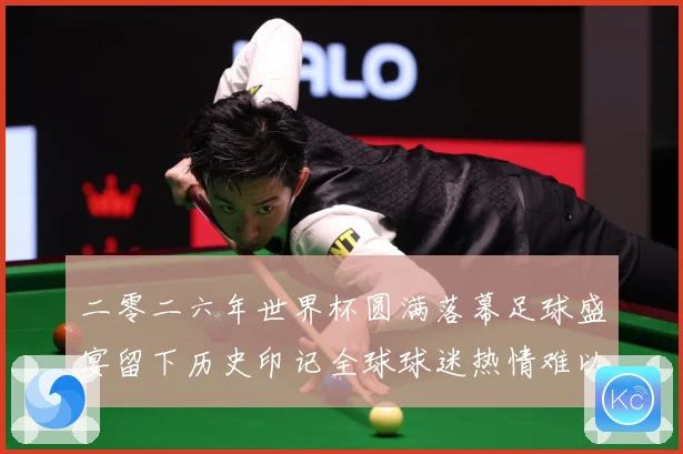 二零二六年世界杯圆满落幕足球盛宴留下历史印记全球球迷热情难以数据研判
