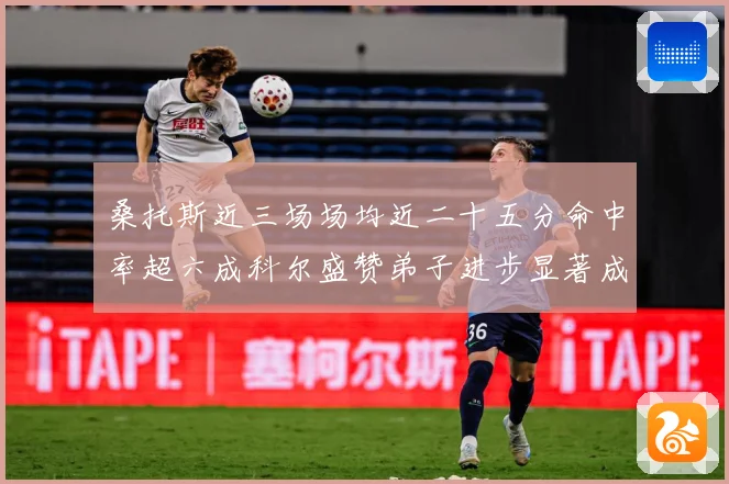桑托斯近三场场均近二十五分命中率超六成科尔盛赞弟子进步显著成长观察