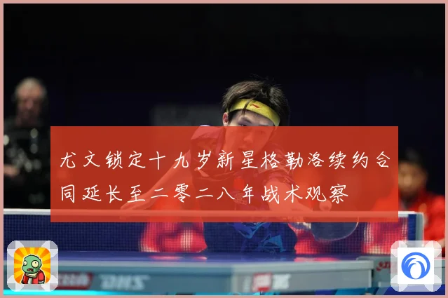 尤文锁定十九岁新星格勒洛续约合同延长至二零二八年战术观察