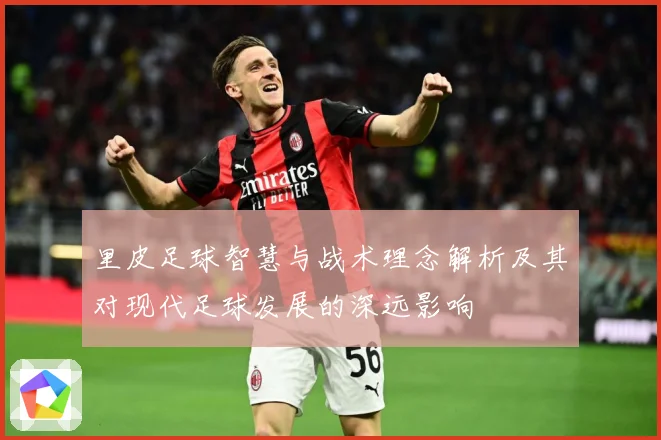 里皮足球智慧与战术理念解析及其对现代足球发展的深远影响