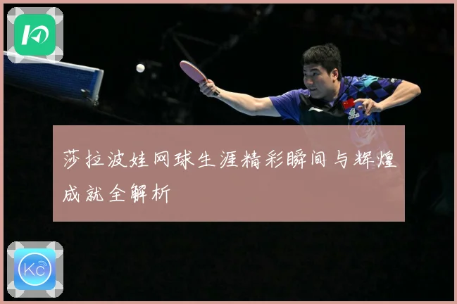 莎拉波娃网球生涯精彩瞬间与辉煌成就全解析