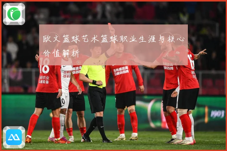 欧文篮球艺术篮球职业生涯与核心价值解析