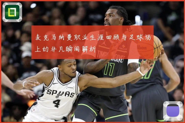 麦克马纳曼职业生涯回顾与足球场上的非凡瞬间解析