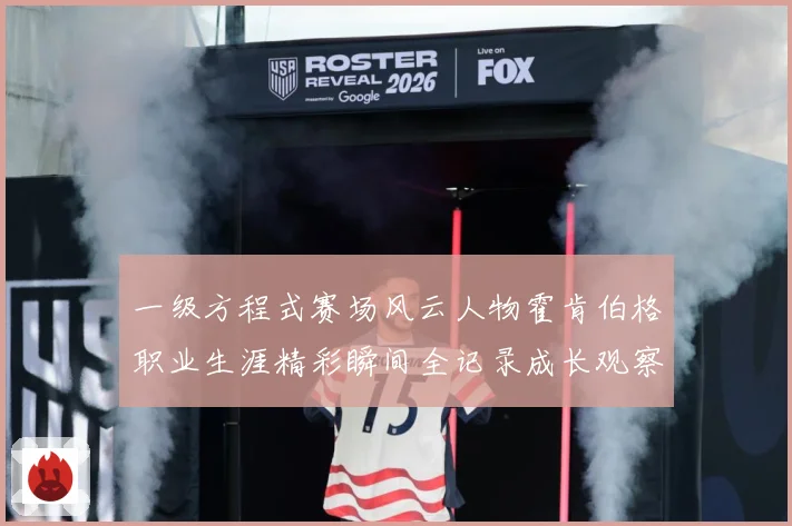 一级方程式赛场风云人物霍肯伯格职业生涯精彩瞬间全记录成长观察