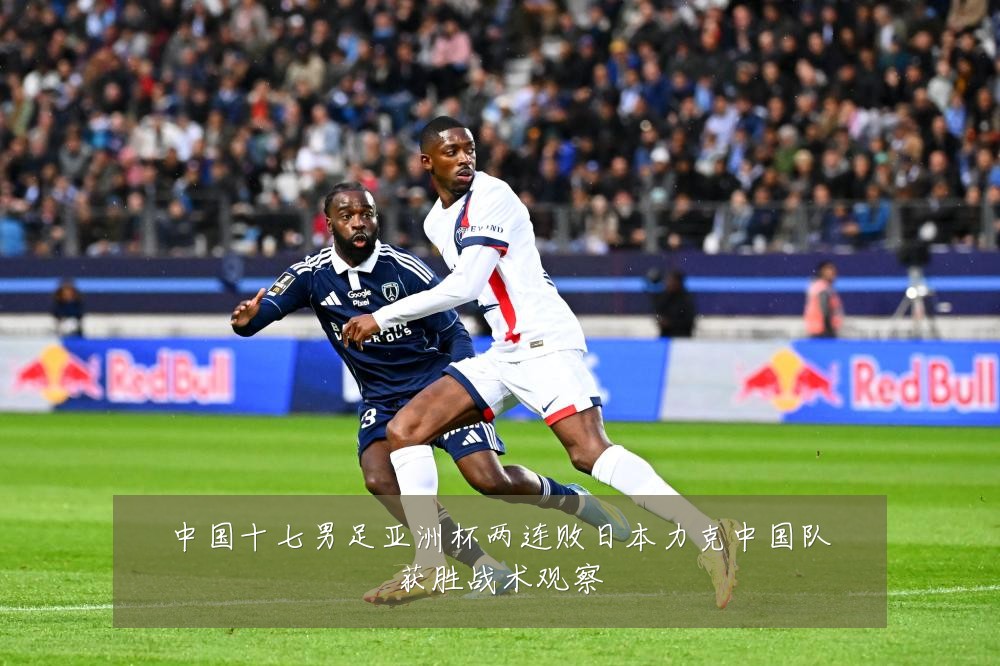 中国十七男足亚洲杯两连败日本力克中国队获胜战术观察