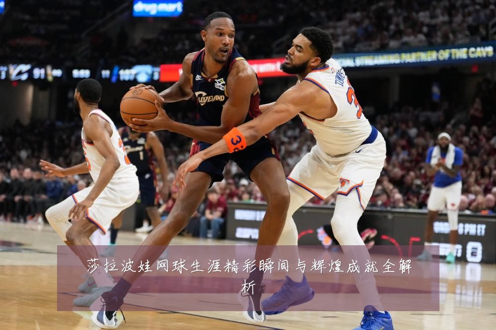 莎拉波娃网球生涯精彩瞬间与辉煌成就全解析