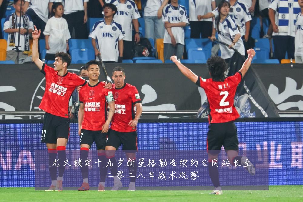 尤文锁定十九岁新星格勒洛续约合同延长至二零二八年战术观察