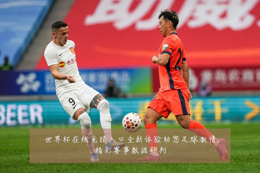 世界杯在线竞猜入口全新体验助您足球激情精彩赛事数据研判